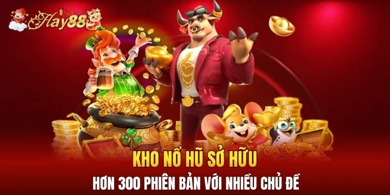 Kho nổ hũ sở hữu hơn 300 phiên bản với nhiều chủ đề