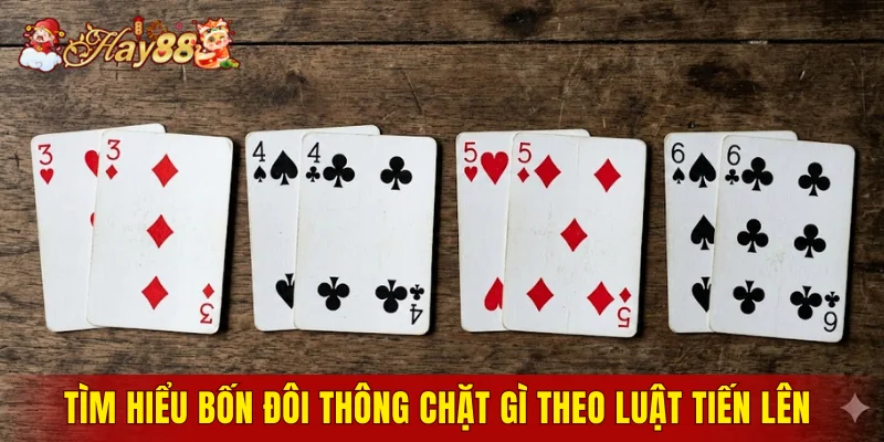 Tìm hiểu bốn đôi thông chặt gì theo luật Tiến Lên